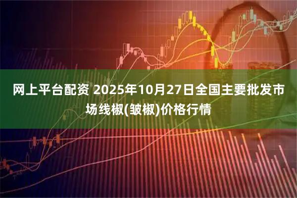 网上平台配资 2025年10月27日全国主要批发市场线椒(皱椒)价格行情
