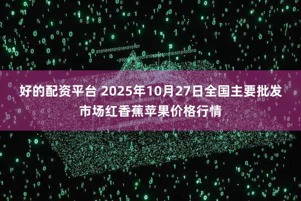 好的配资平台 2025年10月27日全国主要批发市场红香蕉苹果价格行情