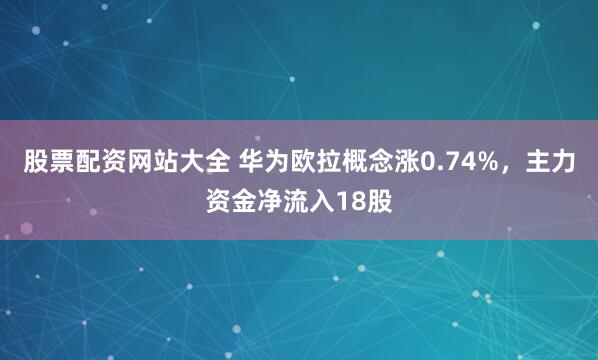 股票配资网站大全 华为欧拉概念涨0.74%，主力资金净流入18股