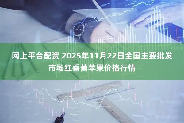 网上平台配资 2025年11月22日全国主要批发市场红香蕉苹果价格行情