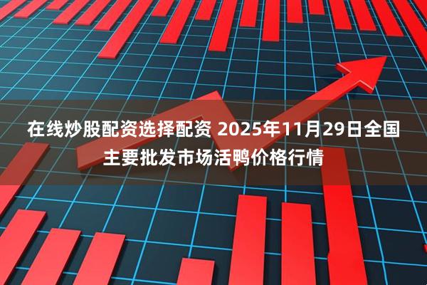 在线炒股配资选择配资 2025年11月29日全国主要批发市场活鸭价格行情