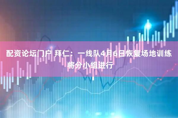 配资论坛门户 拜仁：一线队4月6日恢复场地训练 将分小组进行