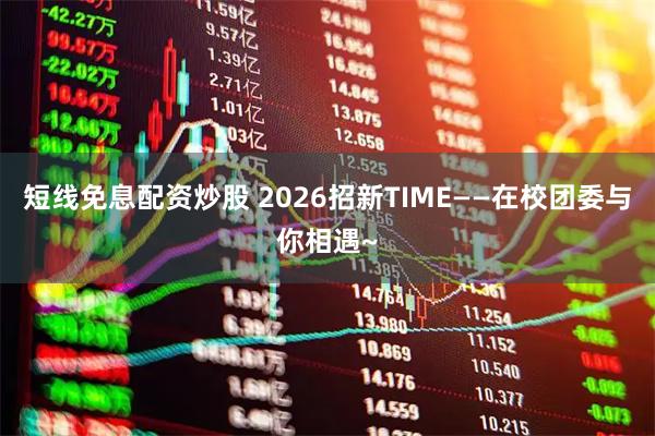 短线免息配资炒股 2026招新TIME——在校团委与你相遇~